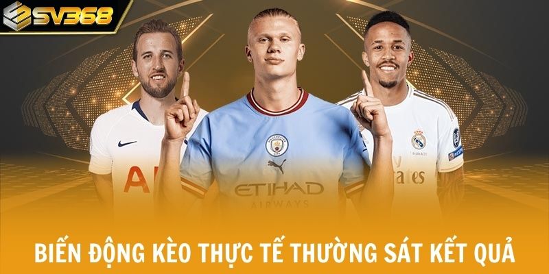 Biến động kèo thực tế thường sát kết quả cuối cùng