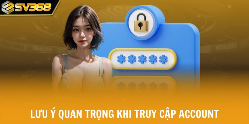 Lưu ý quan trọng khi truy cập account